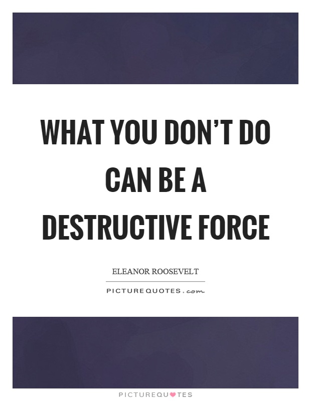 What you don't do can be a destructive force Picture Quote #1