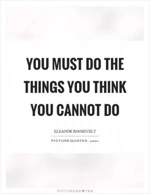 You must do the things you think you cannot do Picture Quote #1