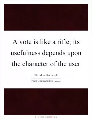 A vote is like a rifle; its usefulness depends upon the character of the user Picture Quote #1