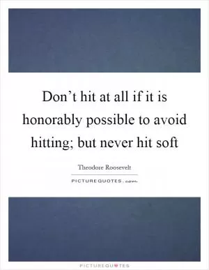 Don’t hit at all if it is honorably possible to avoid hitting; but never hit soft Picture Quote #1