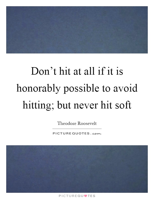 Don't hit at all if it is honorably possible to avoid hitting; but never hit soft Picture Quote #1