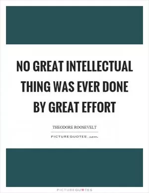 No great intellectual thing was ever done by great effort Picture Quote #1