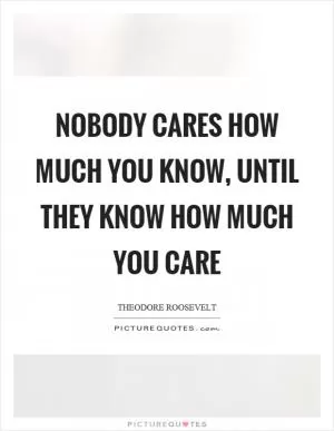 Nobody cares how much you know, until they know how much you care Picture Quote #1