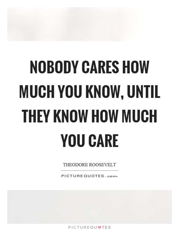 Nobody cares how much you know, until they know how much you care Picture Quote #1