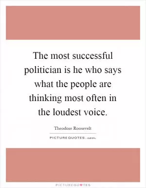 The most successful politician is he who says what the people are thinking most often in the loudest voice Picture Quote #1