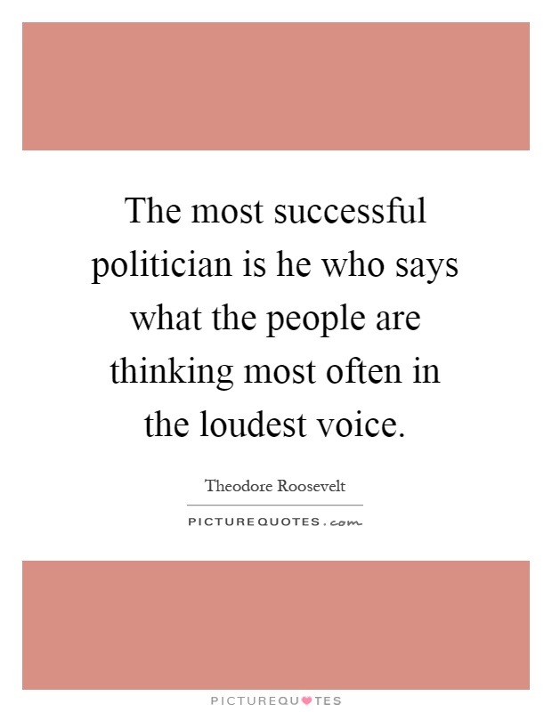 The most successful politician is he who says what the people are thinking most often in the loudest voice Picture Quote #1