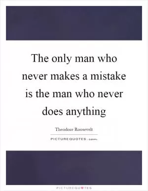 The only man who never makes a mistake is the man who never does anything Picture Quote #1