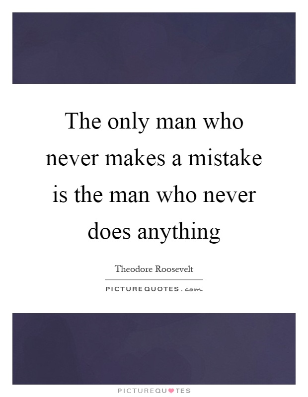 The only man who never makes a mistake is the man who never does anything Picture Quote #1