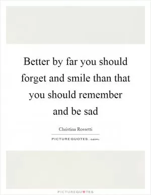 Better by far you should forget and smile than that you should remember and be sad Picture Quote #1