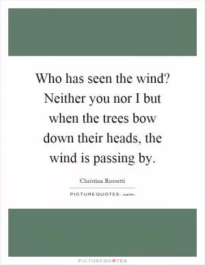 Who has seen the wind? Neither you nor I but when the trees bow down their heads, the wind is passing by Picture Quote #1