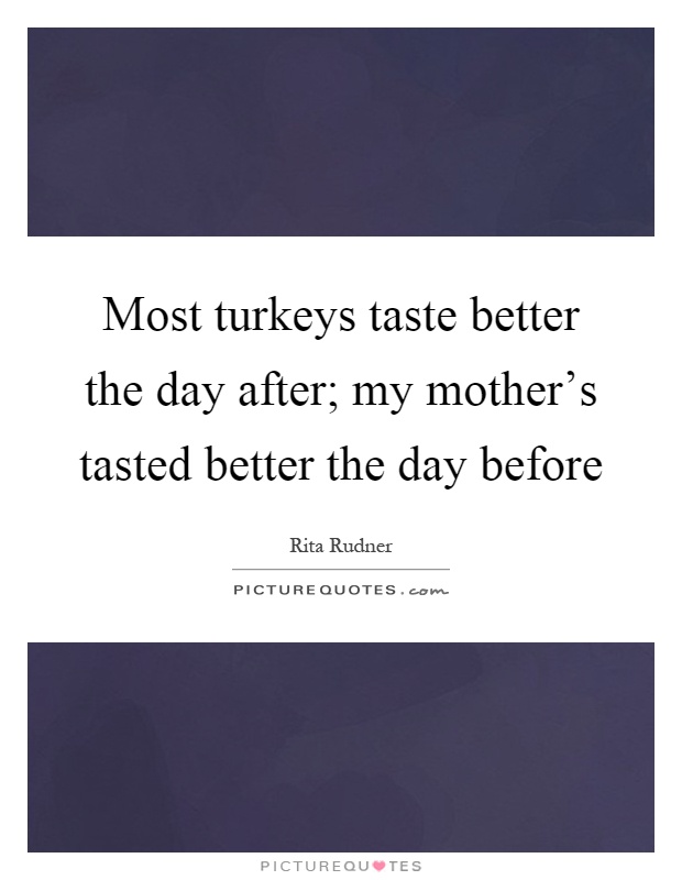 Most turkeys taste better the day after; my mother's tasted better the day before Picture Quote #1