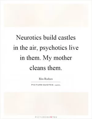 Neurotics build castles in the air, psychotics live in them. My mother cleans them Picture Quote #1