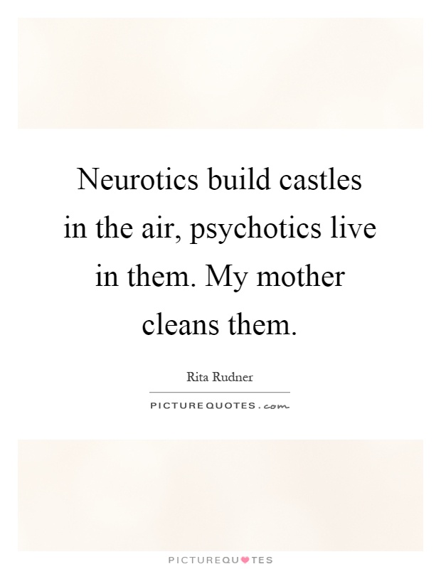 Neurotics build castles in the air, psychotics live in them. My mother cleans them Picture Quote #1