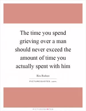 The time you spend grieving over a man should never exceed the amount of time you actually spent with him Picture Quote #1