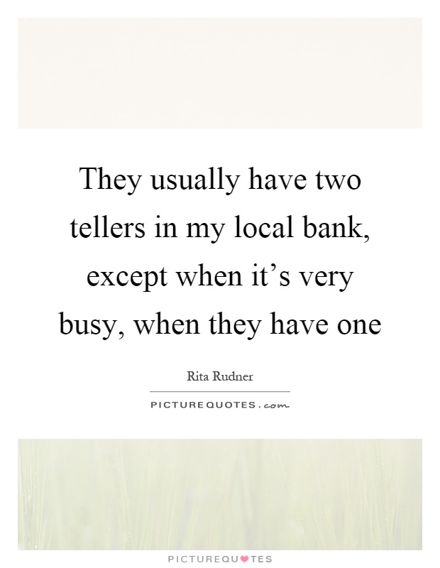 They usually have two tellers in my local bank, except when it's very busy, when they have one Picture Quote #1