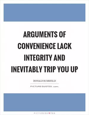 Arguments of convenience lack integrity and inevitably trip you up Picture Quote #1