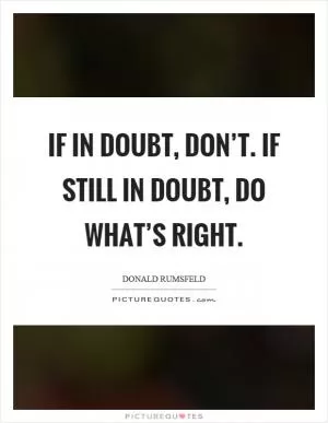 If in doubt, don’t. If still in doubt, do what’s right Picture Quote #1