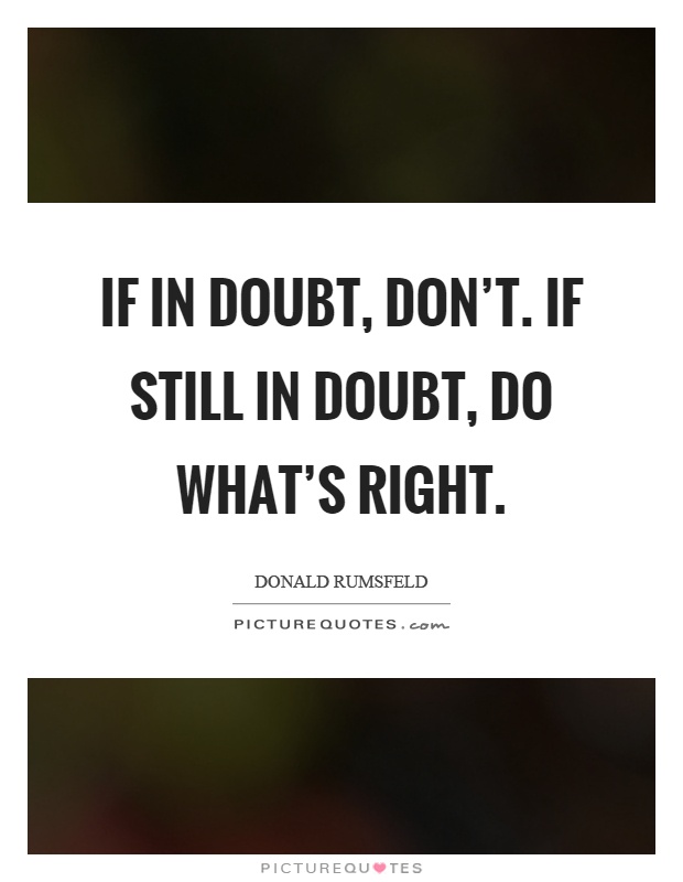 If in doubt, don't. If still in doubt, do what's right Picture Quote #1