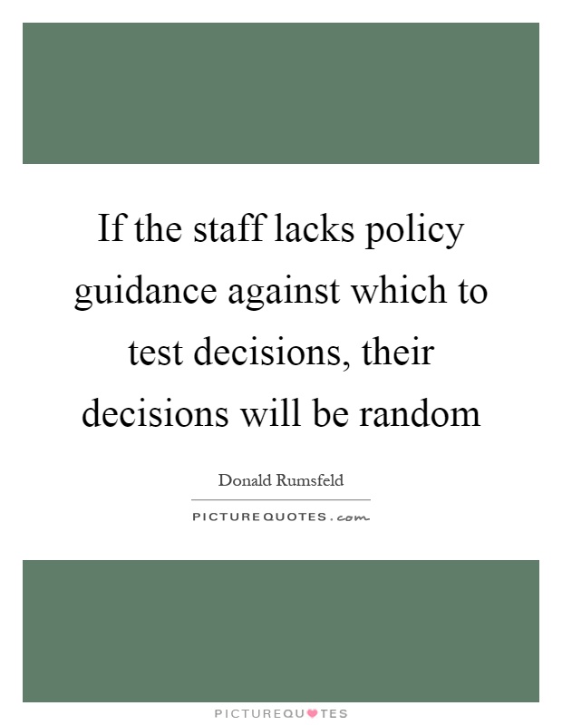 If the staff lacks policy guidance against which to test decisions, their decisions will be random Picture Quote #1