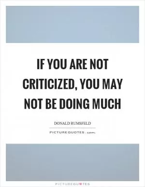 If you are not criticized, you may not be doing much Picture Quote #1