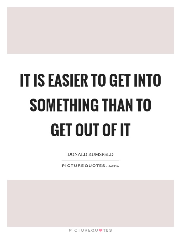 It is easier to get into something than to get out of it Picture Quote #1