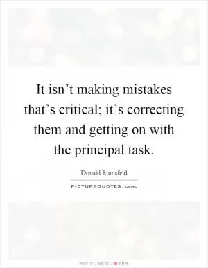 It isn’t making mistakes that’s critical; it’s correcting them and getting on with the principal task Picture Quote #1