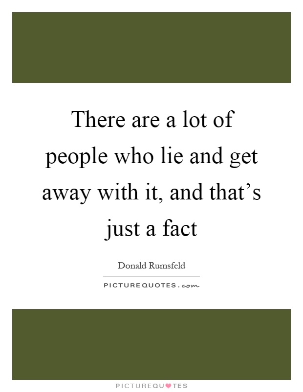 There are a lot of people who lie and get away with it, and that's just a fact Picture Quote #1