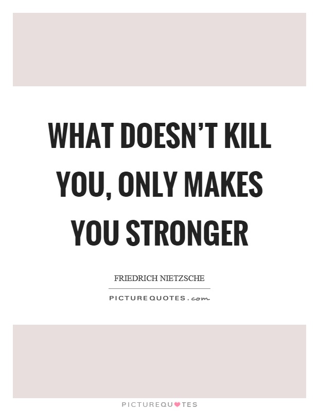 What doesn't kill you, only makes you stronger Picture Quote #1