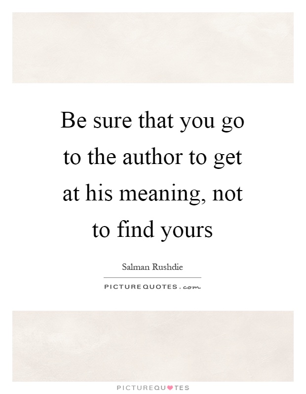 Be sure that you go to the author to get at his meaning, not to find yours Picture Quote #1