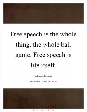 Free speech is the whole thing, the whole ball game. Free speech is life itself Picture Quote #1