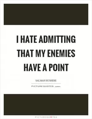 I hate admitting that my enemies have a point Picture Quote #1