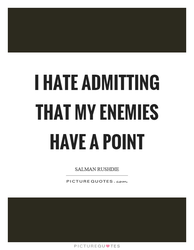 I hate admitting that my enemies have a point Picture Quote #1