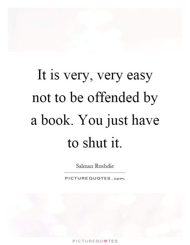 It is very, very easy not to be offended by a book. You just have to shut it Picture Quote #1