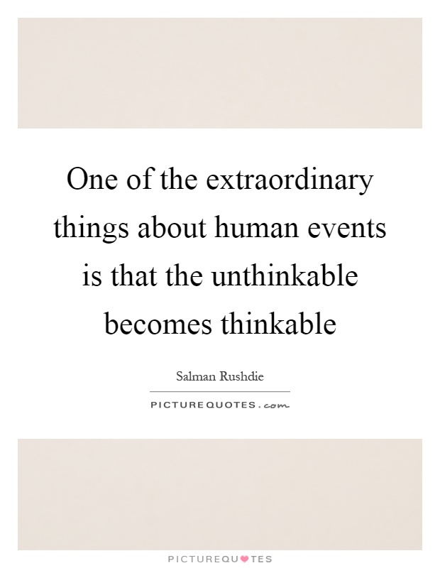 One of the extraordinary things about human events is that the unthinkable becomes thinkable Picture Quote #1