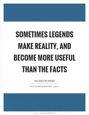 Sometimes legends make reality, and become more useful than the facts Picture Quote #1