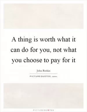 A thing is worth what it can do for you, not what you choose to pay for it Picture Quote #1