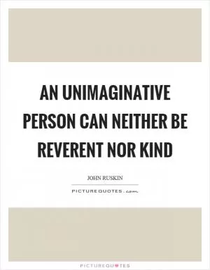 An unimaginative person can neither be reverent nor kind Picture Quote #1