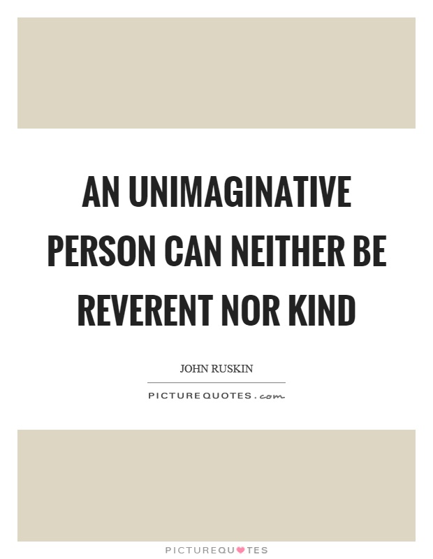 An unimaginative person can neither be reverent nor kind Picture Quote #1
