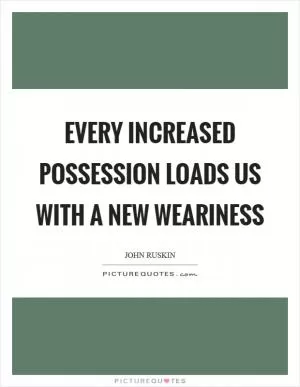 Every increased possession loads us with a new weariness Picture Quote #1