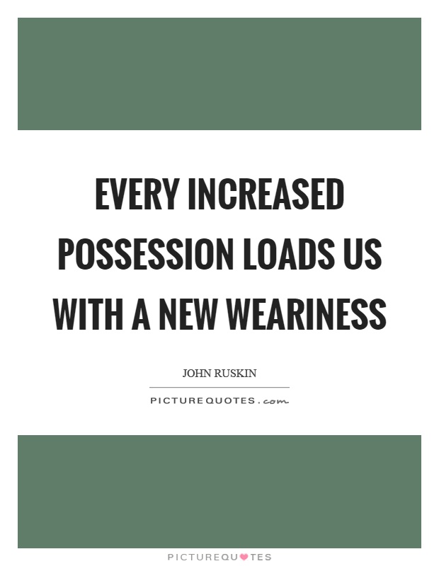 Every increased possession loads us with a new weariness Picture Quote #1