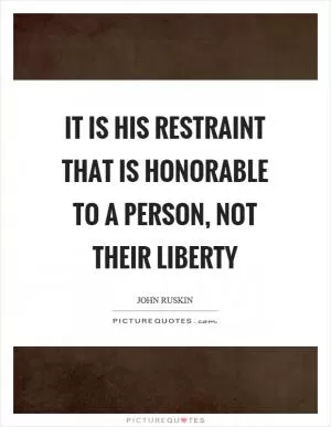 It is his restraint that is honorable to a person, not their liberty Picture Quote #1