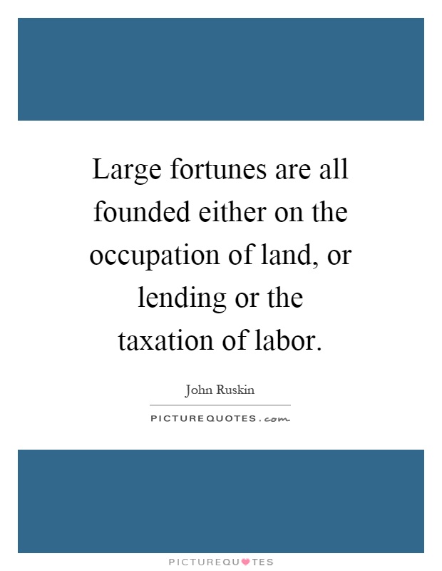 Large fortunes are all founded either on the occupation of land, or lending or the taxation of labor Picture Quote #1