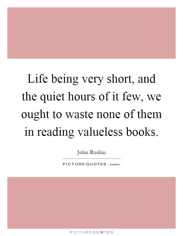 Life being very short, and the quiet hours of it few, we ought to waste none of them in reading valueless books Picture Quote #1