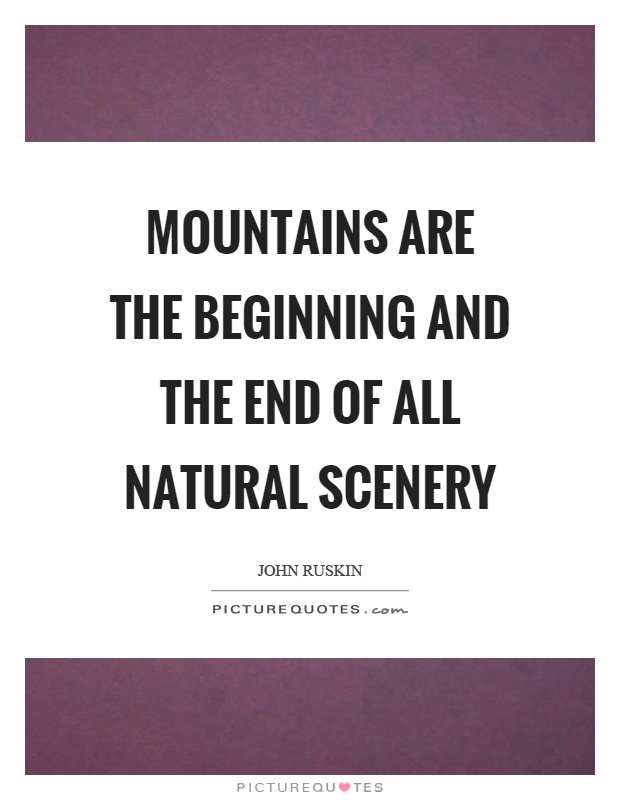Mountains are the beginning and the end of all natural scenery Picture Quote #1