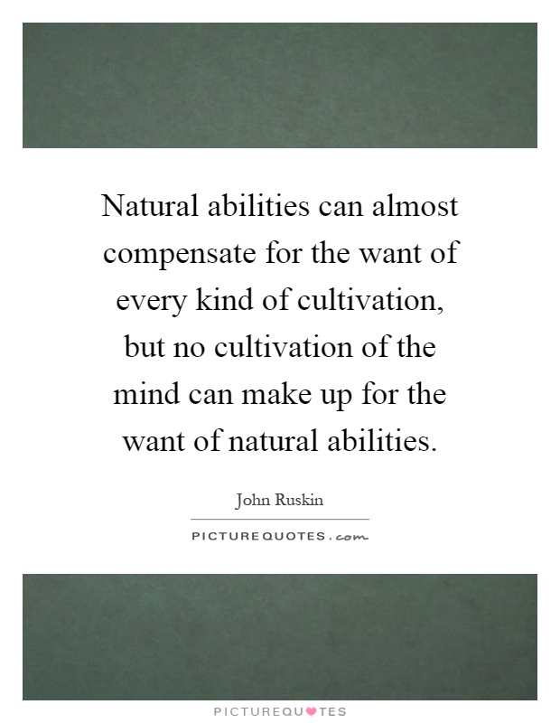 Natural abilities can almost compensate for the want of every kind of cultivation, but no cultivation of the mind can make up for the want of natural abilities Picture Quote #1