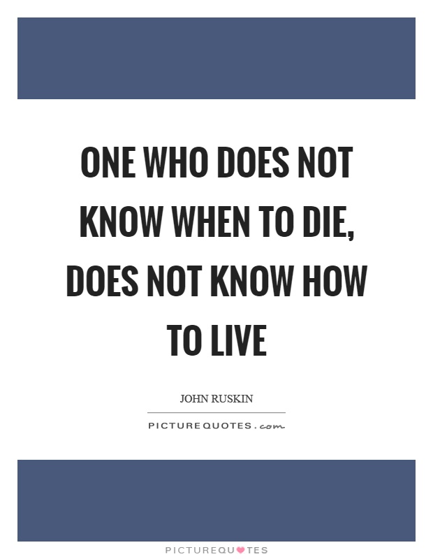 One who does not know when to die, does not know how to live Picture Quote #1
