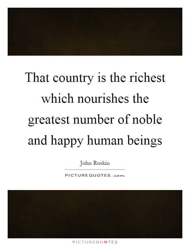 That country is the richest which nourishes the greatest number of noble and happy human beings Picture Quote #1