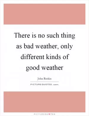 There is no such thing as bad weather, only different kinds of good weather Picture Quote #1