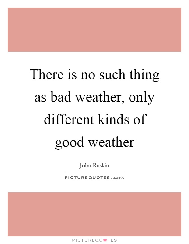 There is no such thing as bad weather, only different kinds of good weather Picture Quote #1