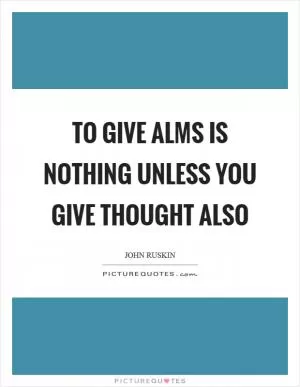 To give alms is nothing unless you give thought also Picture Quote #1